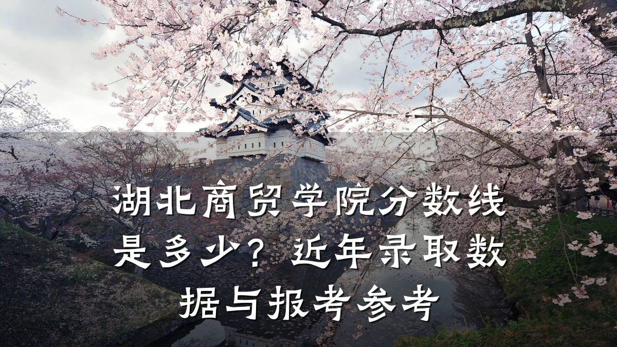 湖北商贸学院分数线是多少?近年录取数据与报考参考