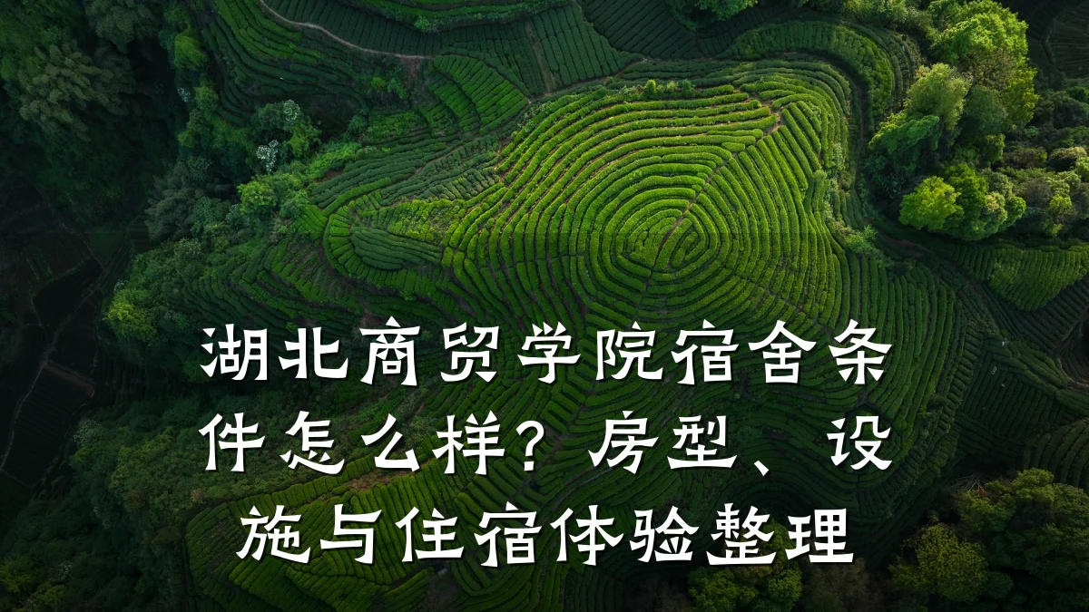 湖北商贸学院宿舍条件怎么样?房型、设施与住宿体验整理