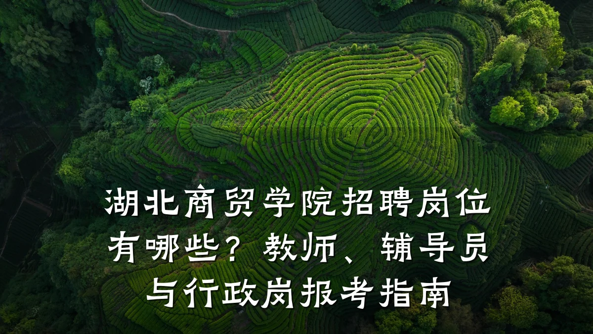 湖北商贸学院招聘岗位有哪些？教师、辅导员与行政岗报考指南
