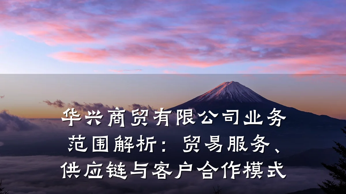华兴商贸有限公司业务范围解析:贸易服务、供应链与客户合作模式