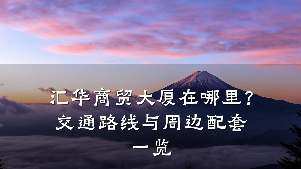汇华商贸大厦在哪里？交通路线与周边配套一览