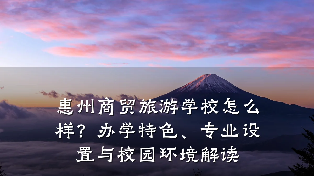 惠州商贸旅游学校怎么样?办学特色、专业设置与校园环境解读