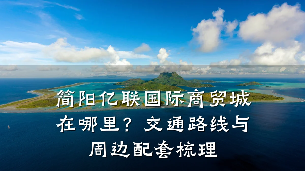 简阳亿联国际商贸城在哪里?交通路线与周边配套梳理