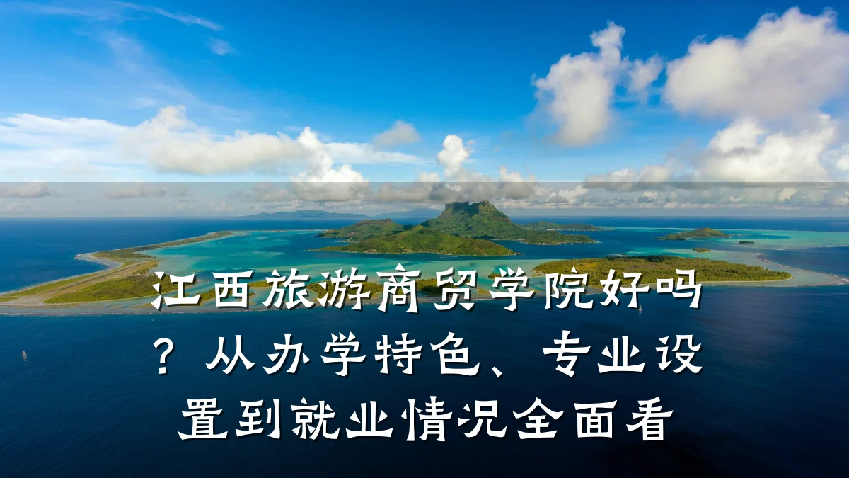 江西旅游商贸学院好吗？从办学特色、专业设置到就业情况全面看