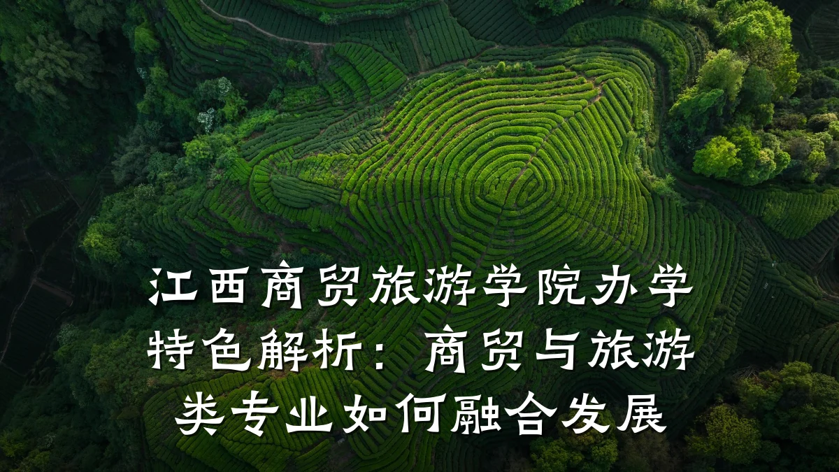 江西商贸旅游学院办学特色解析:商贸与旅游类专业如何融合发展