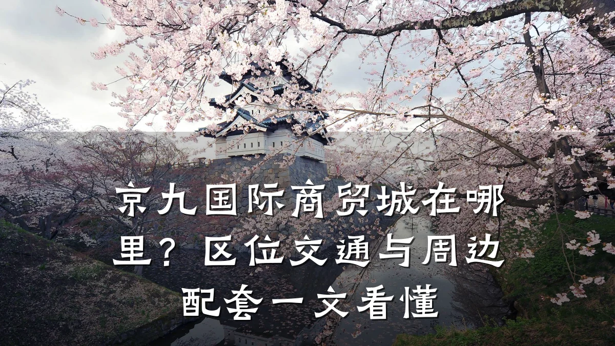 京九国际商贸城在哪里?区位交通与周边配套一文看懂