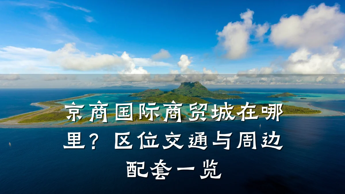 京商国际商贸城在哪里?区位交通与周边配套一览