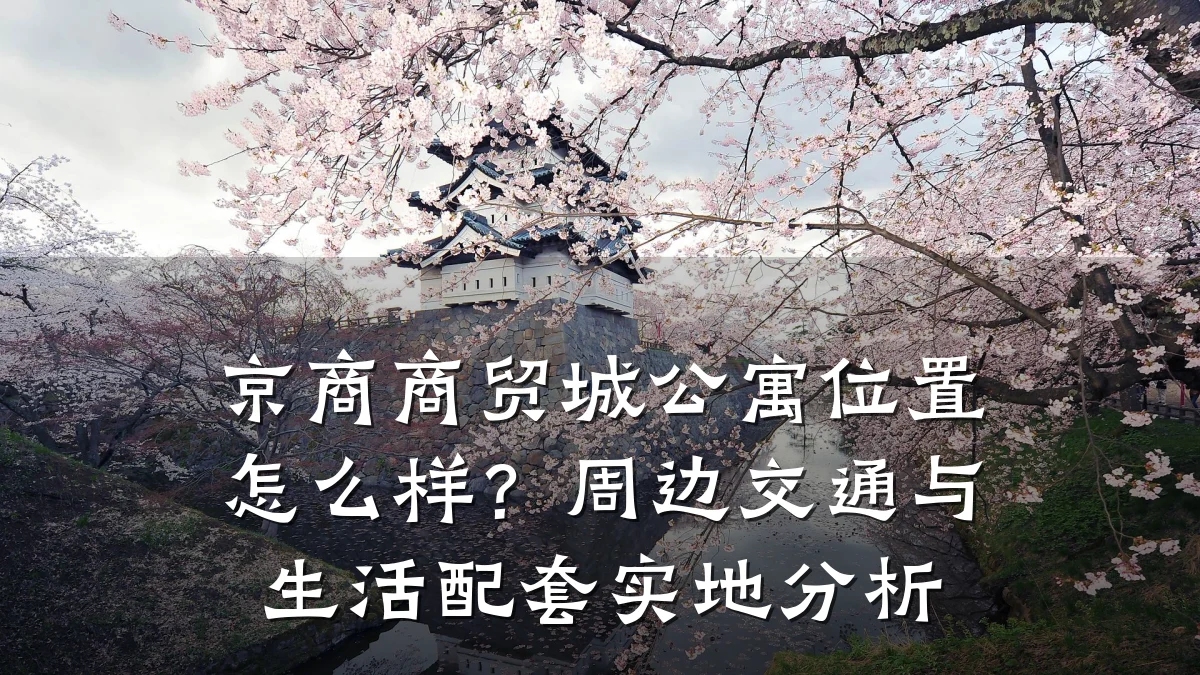 京商商贸城公寓位置怎么样？周边交通与生活配套实地分析