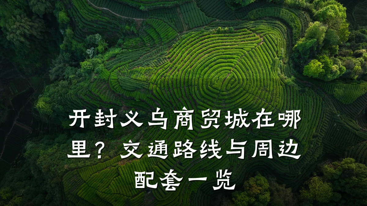 开封义乌商贸城在哪里?交通路线与周边配套一览