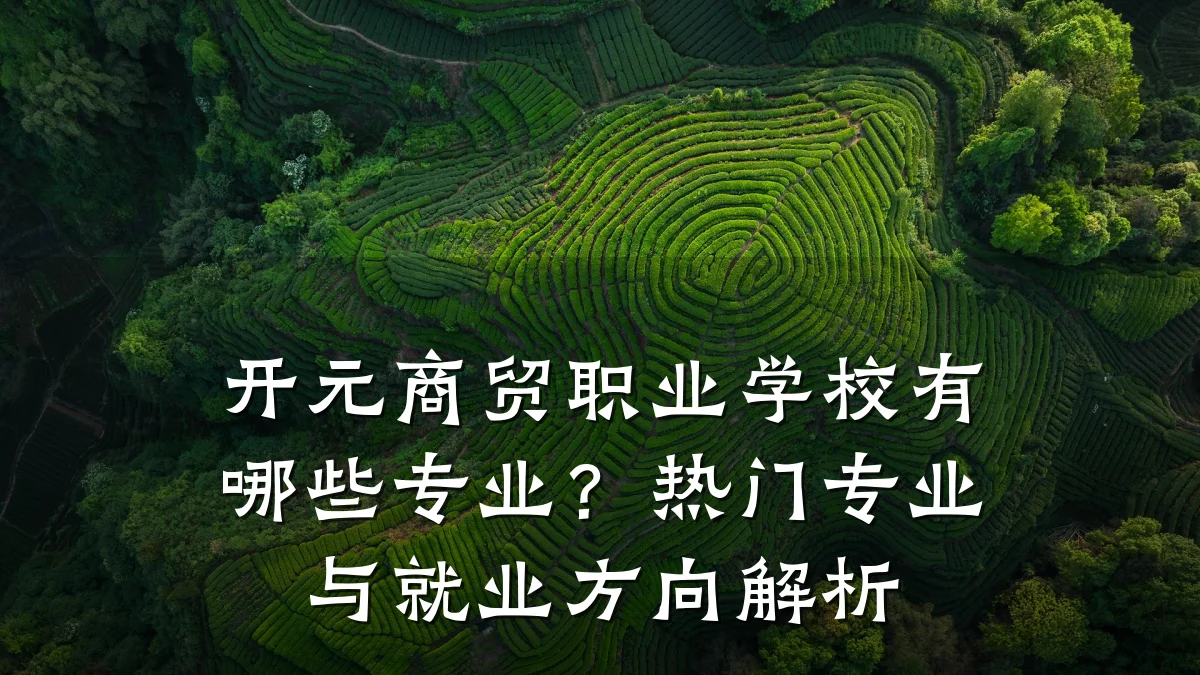 开元商贸职业学校有哪些专业?热门专业与就业方向解析