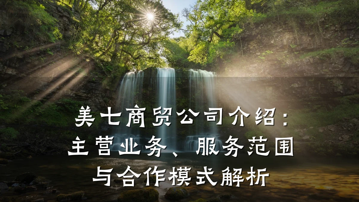 美七商贸公司介绍:主营业务、服务范围与合作模式解析