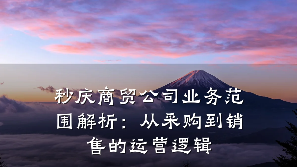 秒庆商贸公司业务范围解析:从采购到销售的运营逻辑