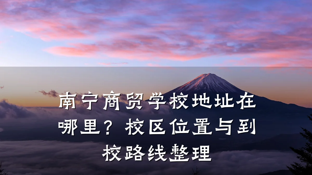 南宁商贸学校地址在哪里?校区位置与到校路线整理