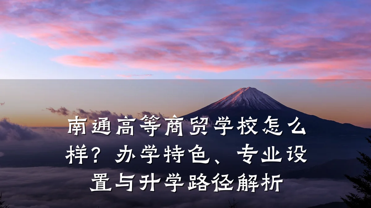 南通高等商贸学校怎么样?办学特色、专业设置与升学路径解析