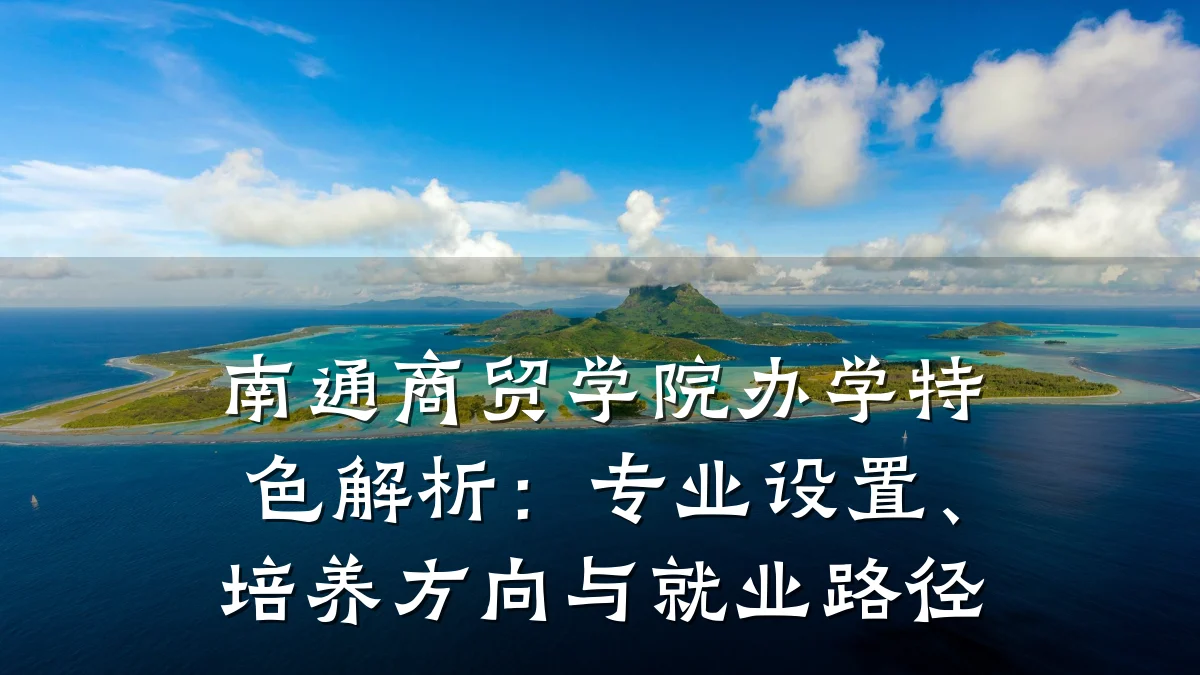 南通商贸学院办学特色解析:专业设置、培养方向与就业路径