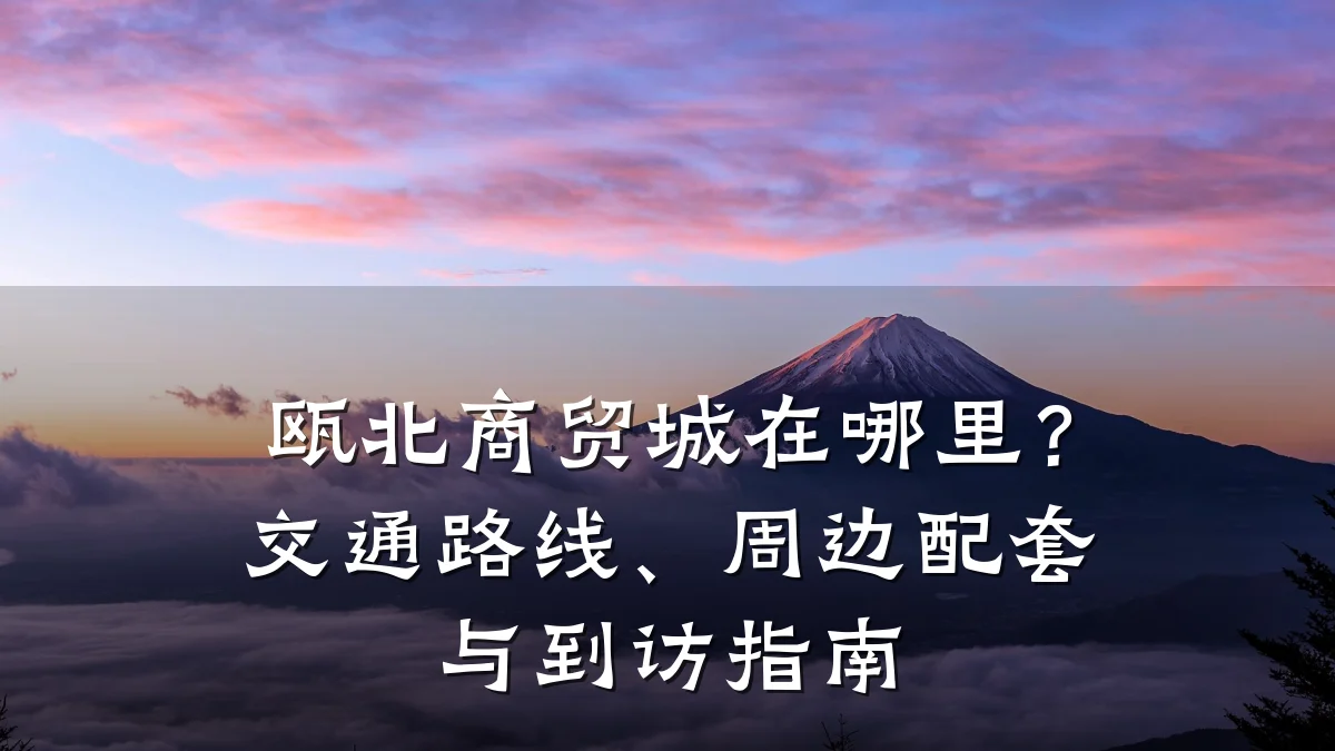 瓯北商贸城在哪里？交通路线、周边配套与到访指南