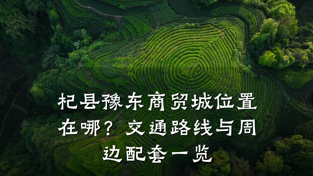 杞县豫东商贸城位置在哪?交通路线与周边配套一览