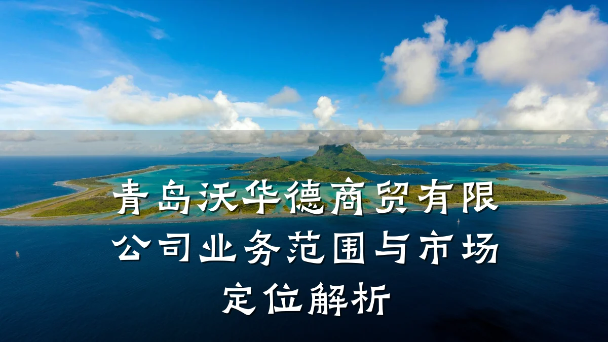 青岛沃华德商贸有限公司业务范围与市场定位解析