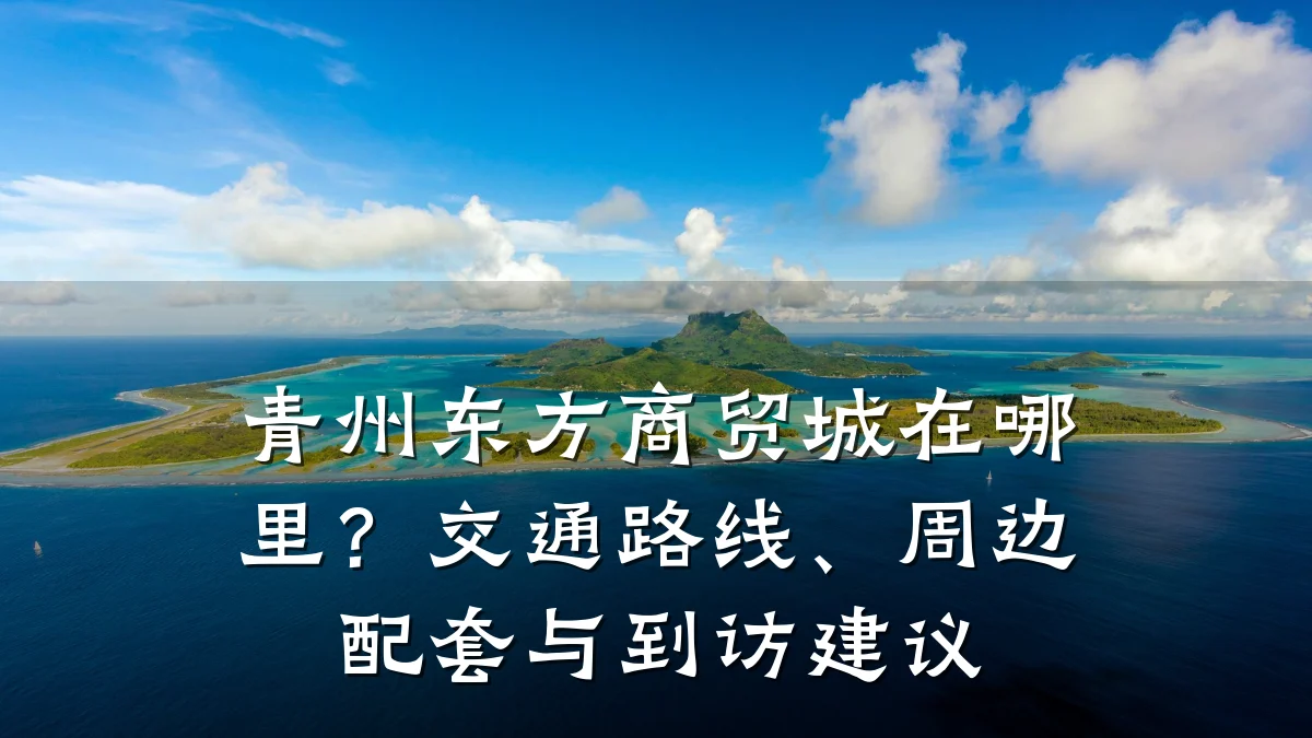 青州东方商贸城在哪里?交通路线、周边配套与到访建议
