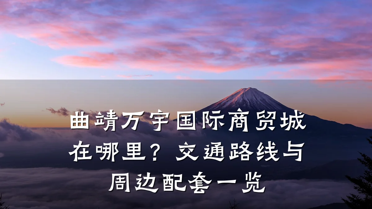 曲靖万宇国际商贸城在哪里？交通路线与周边配套一览