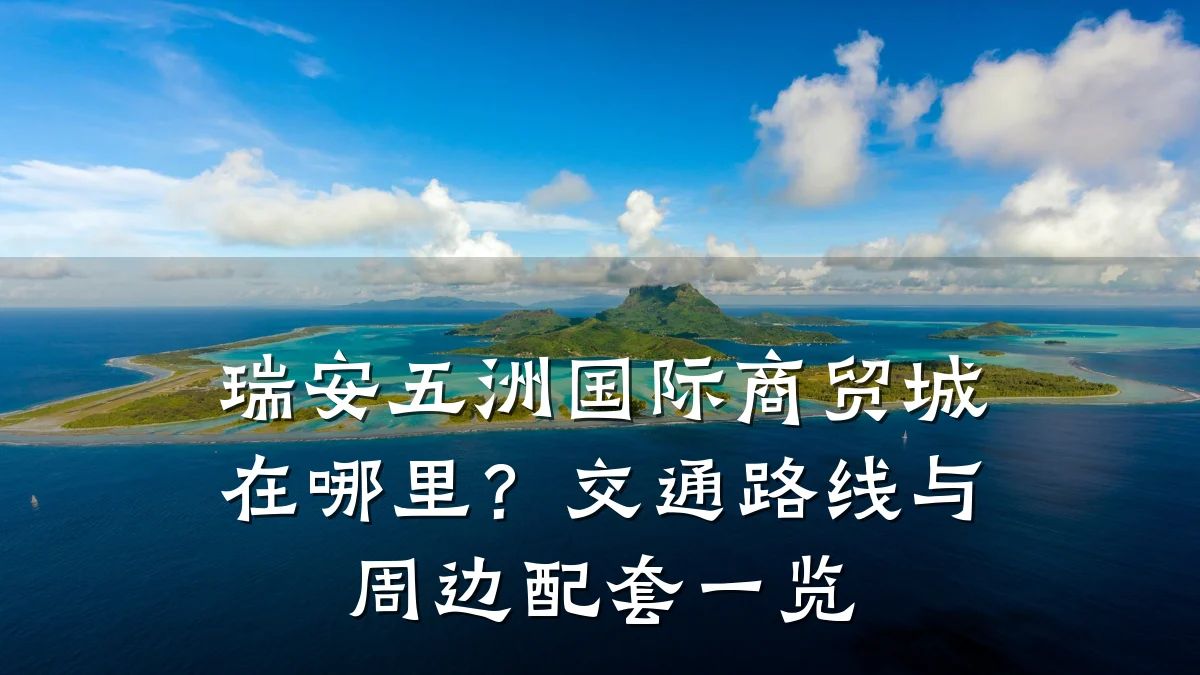 瑞安五洲国际商贸城在哪里?交通路线与周边配套一览