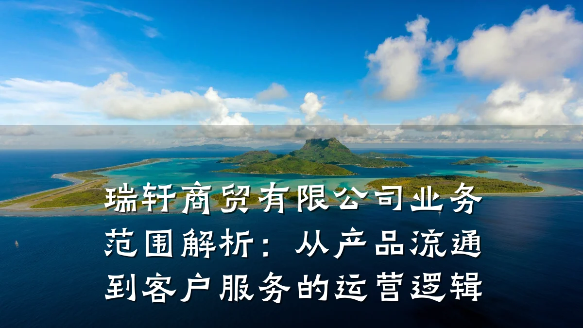 瑞轩商贸有限公司业务范围解析：从产品流通到客户服务的运营逻辑