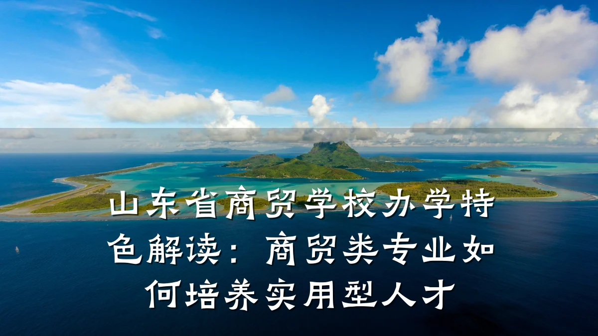 山东省商贸学校办学特色解读:商贸类专业如何培养实用型人才