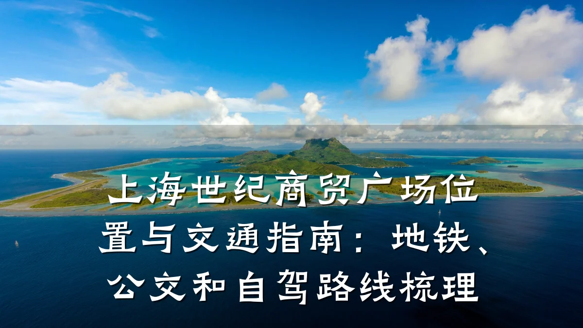 上海世纪商贸广场位置与交通指南:地铁、公交和自驾路线梳理