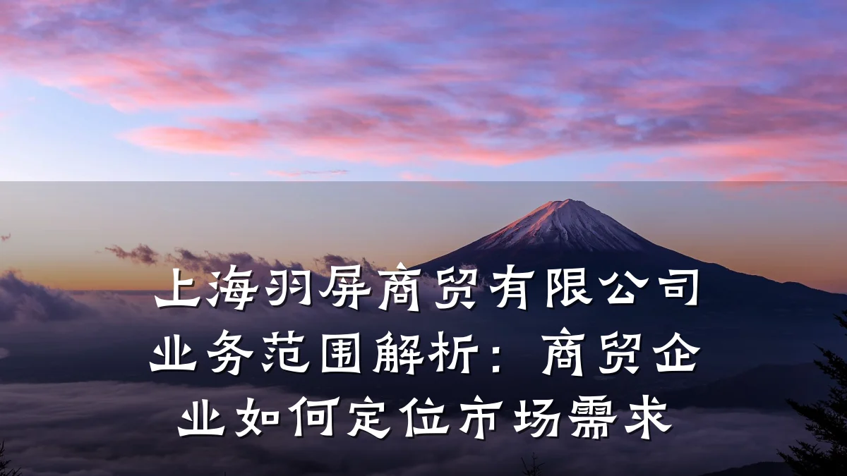 上海羽屏商贸有限公司业务范围解析:商贸企业如何定位市场需求