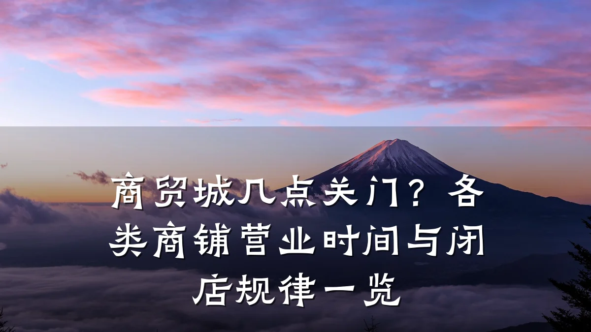 商贸城几点关门?各类商铺营业时间与闭店规律一览