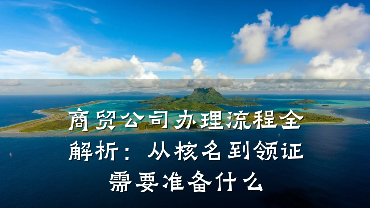 商贸公司办理流程全解析:从核名到领证需要准备什么