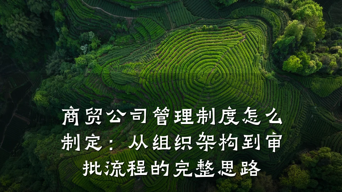 商贸公司管理制度怎么制定:从组织架构到审批流程的完整思路