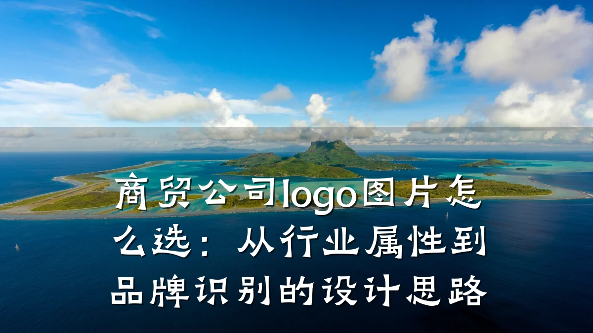 商贸公司logo图片怎么选：从行业属性到品牌识别的设计思路