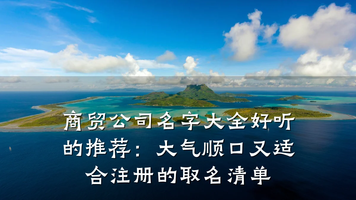 商贸公司名字大全好听的推荐:大气顺口又适合注册的取名清单