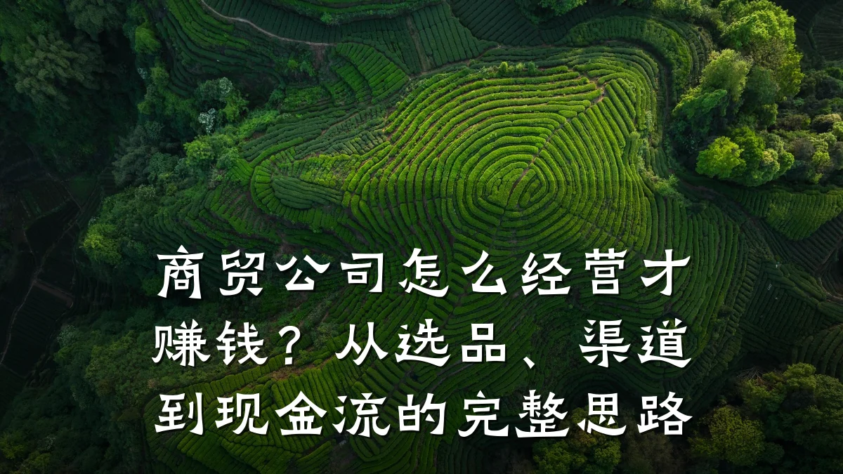 商贸公司怎么经营才赚钱？从选品、渠道到现金流的完整思路