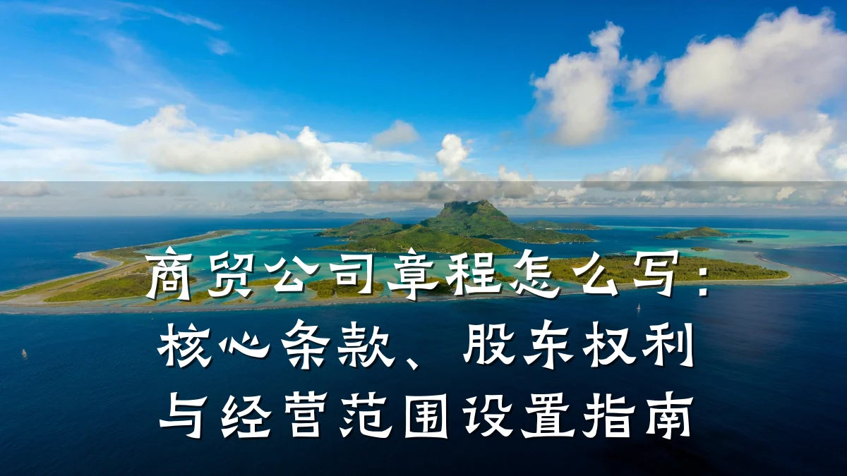 商贸公司章程怎么写：核心条款、股东权利与经营范围设置指南