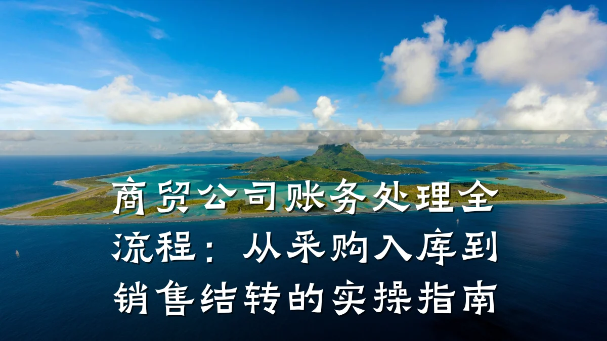 商贸公司账务处理全流程：从采购入库到销售结转的实操指南
