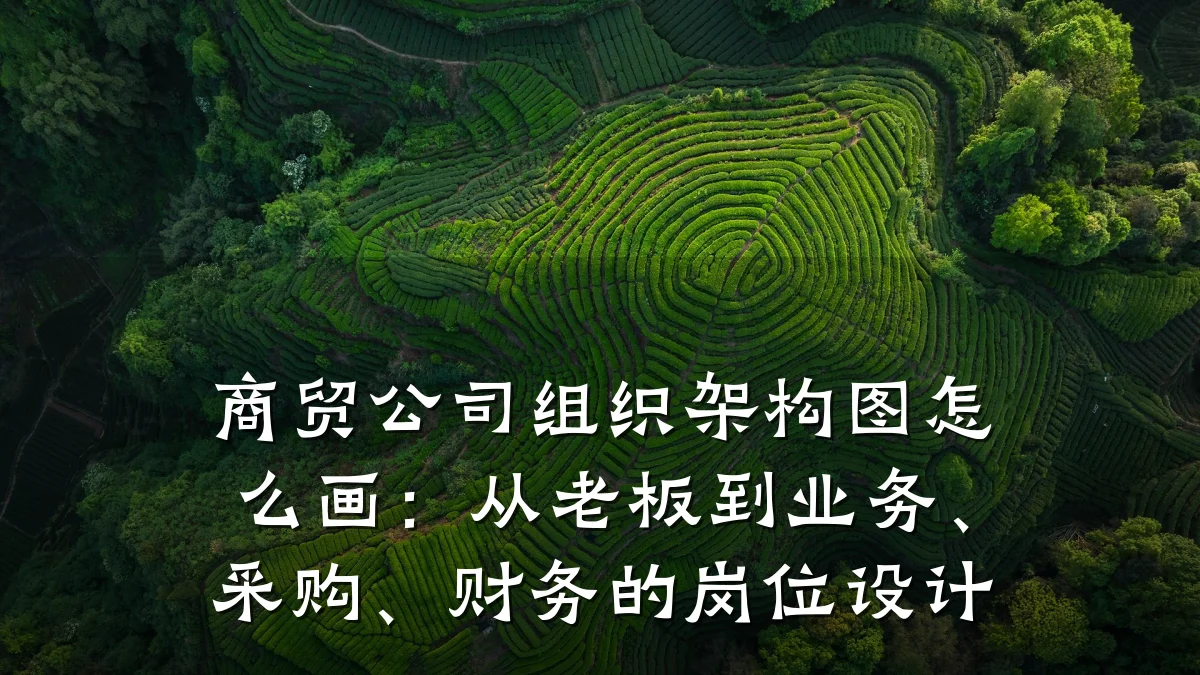 商贸公司组织架构图怎么画:从老板到业务、采购、财务的岗位设计