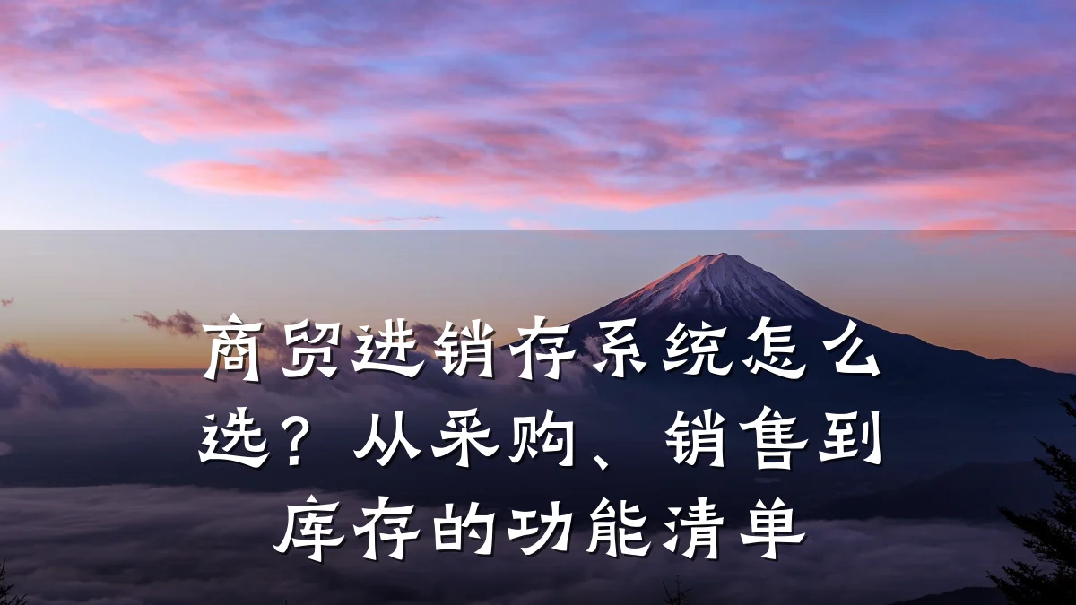 商贸进销存系统怎么选?从采购、销售到库存的功能清单
