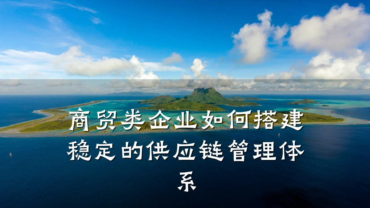 商贸类企业如何搭建稳定的供应链管理体系