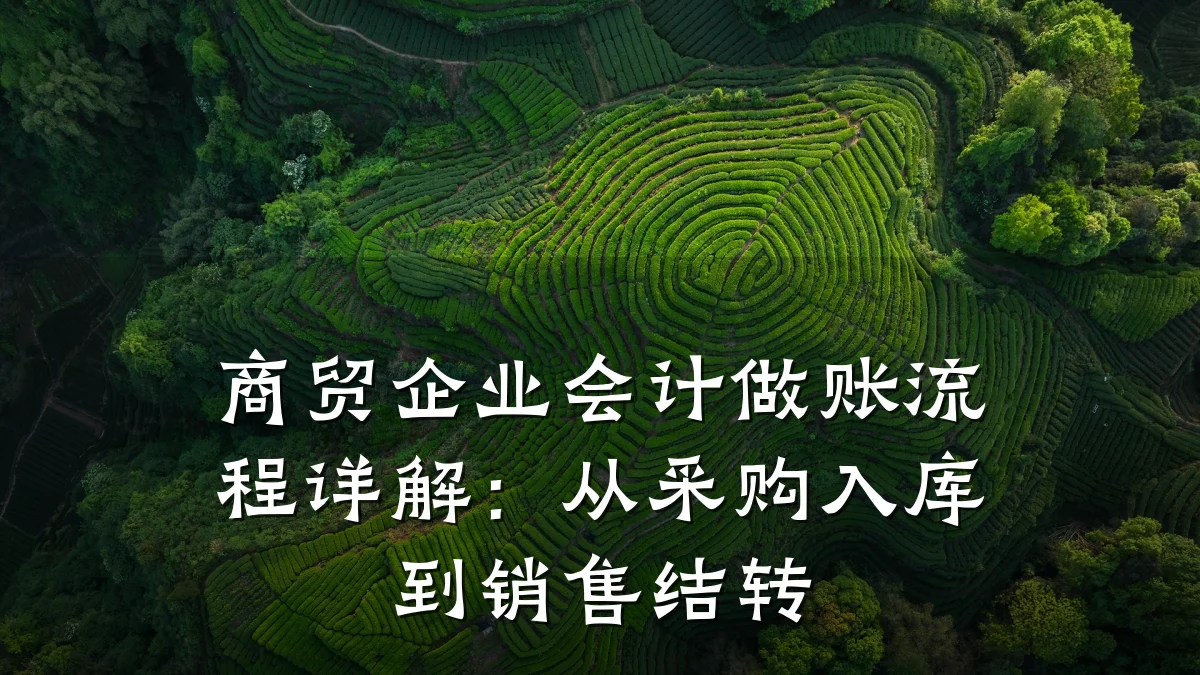 商贸企业会计做账流程详解:从采购入库到销售结转