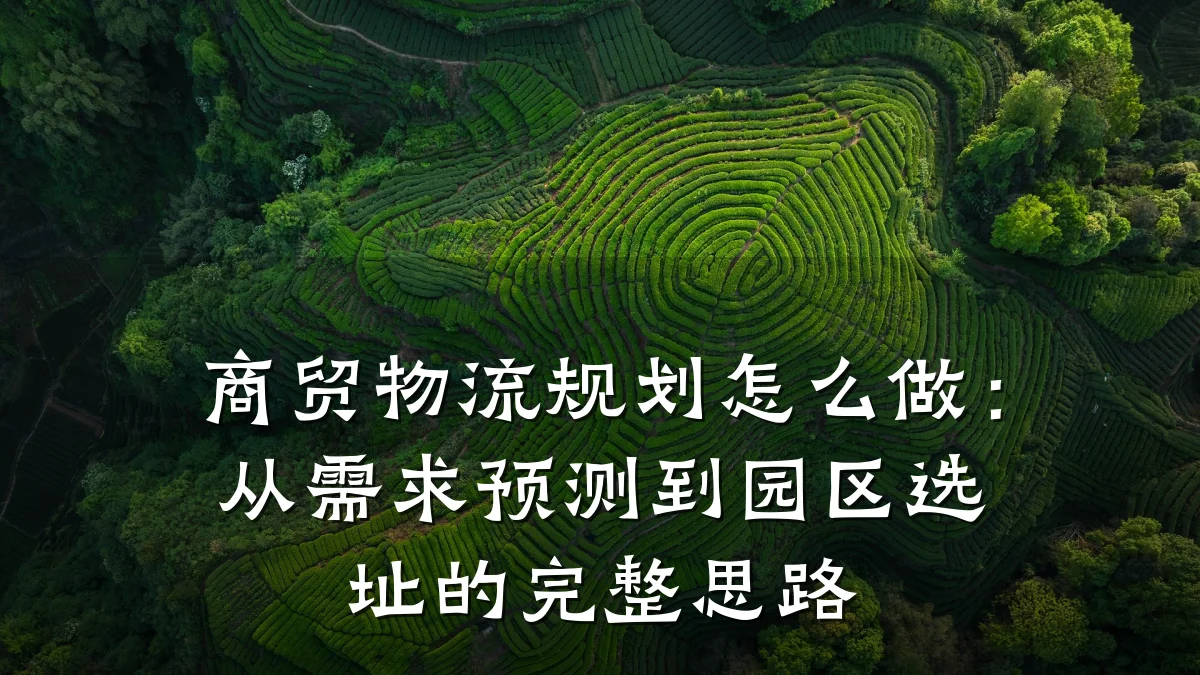 商贸物流规划怎么做：从需求预测到园区选址的完整思路