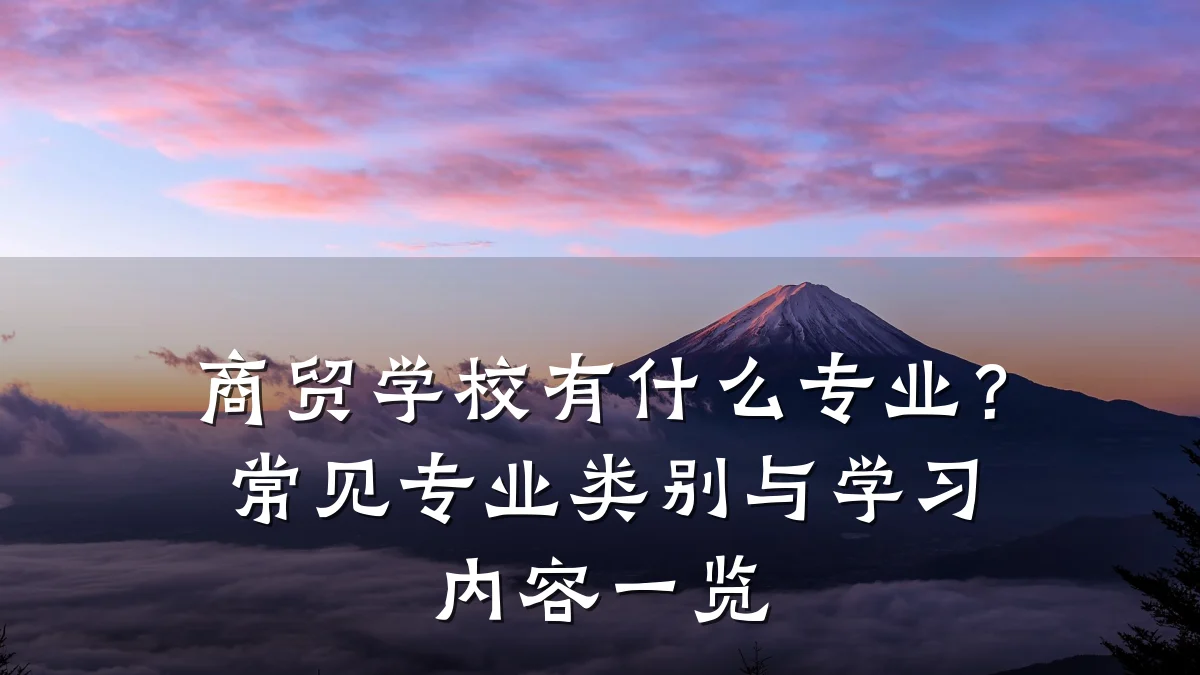 商贸学校有什么专业?常见专业类别与学习内容一览