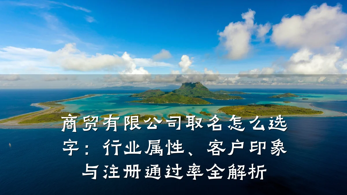 商贸有限公司取名怎么选字：行业属性、客户印象与注册通过率全解析