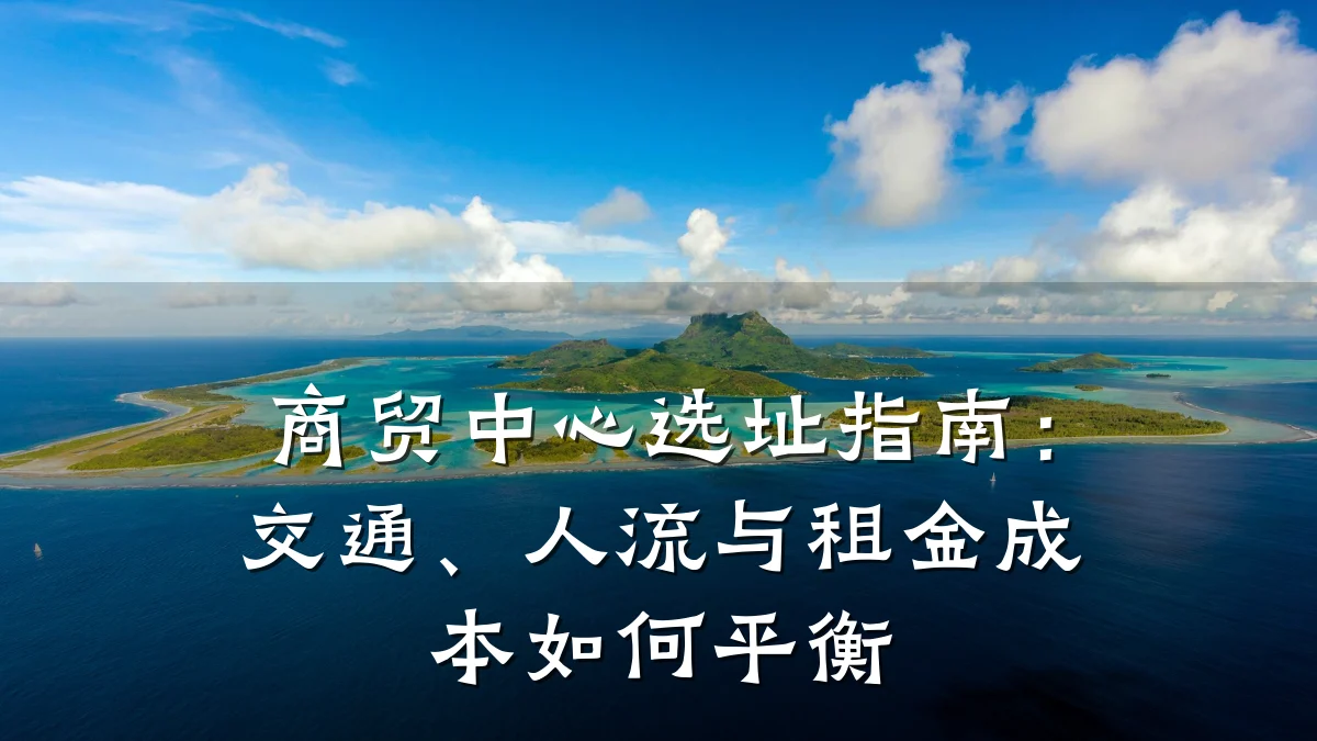 商贸中心选址指南：交通、人流与租金成本如何平衡