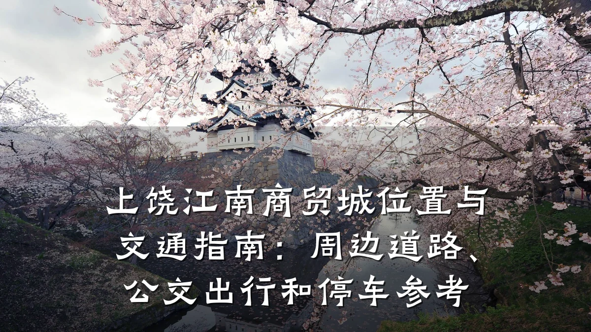 上饶江南商贸城位置与交通指南:周边道路、公交出行和停车参考