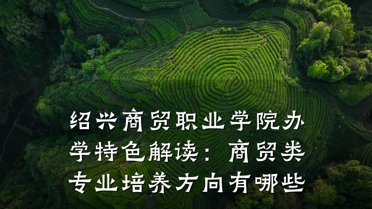 绍兴商贸职业学院办学特色解读:商贸类专业培养方向有哪些