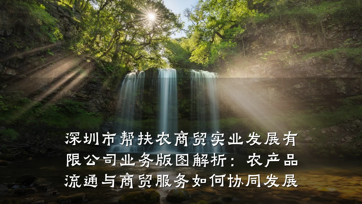 深圳市帮扶农商贸实业发展有限公司业务版图解析:农产品流通与商贸服务如何协同发展
