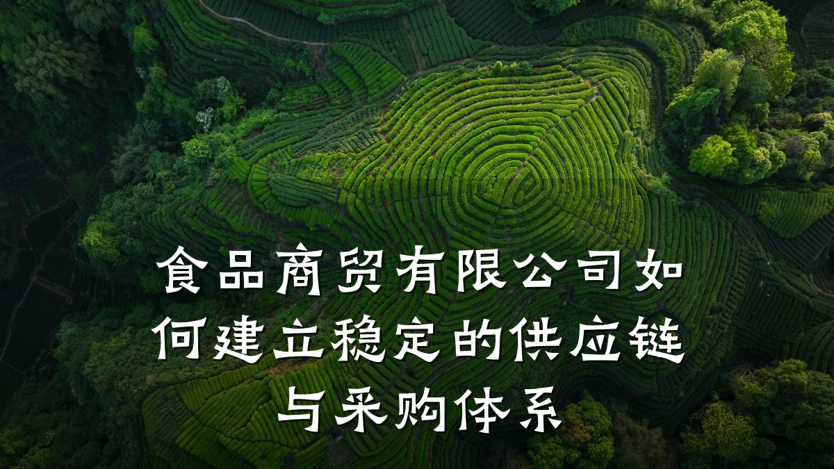 食品商贸有限公司如何建立稳定的供应链与采购体系