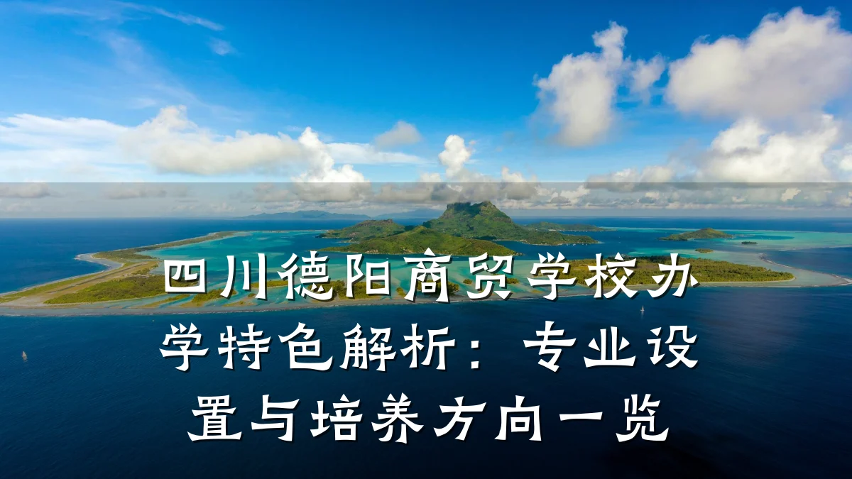 四川德阳商贸学校办学特色解析:专业设置与培养方向一览